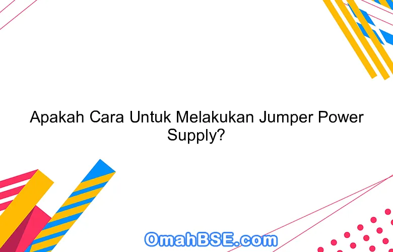 Apakah Cara Untuk Melakukan Jumper Power Supply?