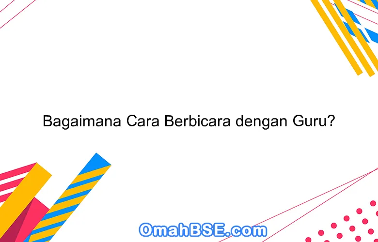 Bagaimana Cara Berbicara dengan Guru?