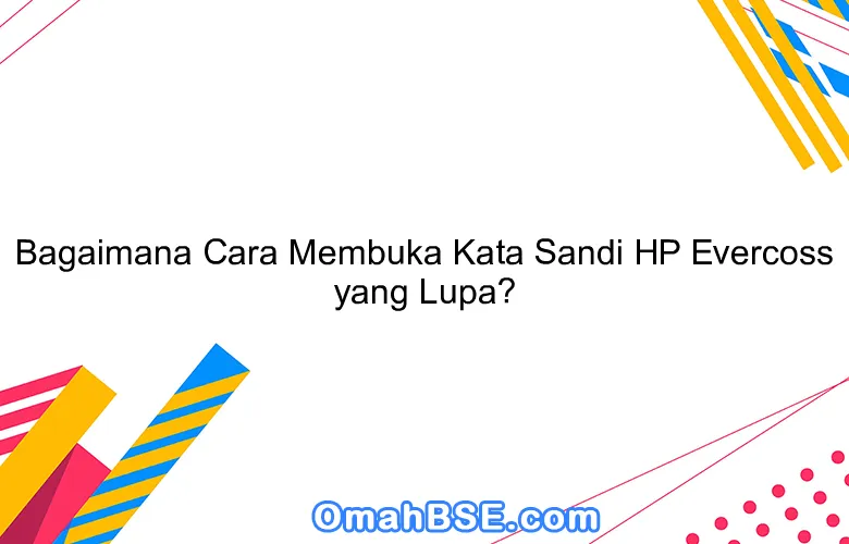 Bagaimana Cara Membuka Kata Sandi HP Evercoss yang Lupa?