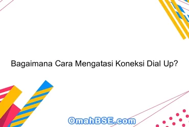 Bagaimana Cara Mengatasi Koneksi Dial Up?