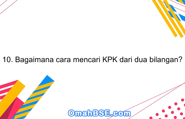 10. Bagaimana cara mencari KPK dari dua bilangan?