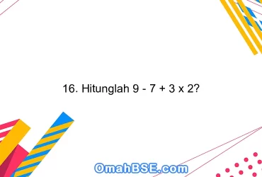 16. Hitunglah 9 - 7 + 3 x 2?