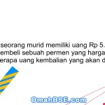 22. Jika seorang murid memiliki uang Rp 5.000 dan ingin membeli sebuah permen yang harganya Rp 2.500, berapa uang kembalian yang akan diterima?