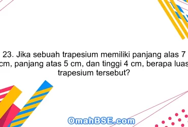 23. Jika sebuah trapesium memiliki panjang alas 7 cm, panjang atas 5 cm, dan tinggi 4 cm, berapa luas trapesium tersebut?