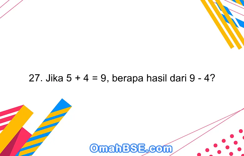 27. Jika 5 + 4 = 9, berapa hasil dari 9 - 4?