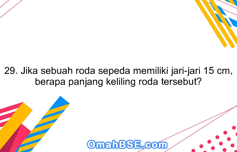 29. Jika sebuah roda sepeda memiliki jari-jari 15 cm, berapa panjang keliling roda tersebut?