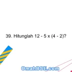 39. Hitunglah 12 - 5 x (4 - 2)?