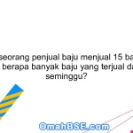 40. Jika seorang penjual baju menjual 15 baju setiap hari, berapa banyak baju yang terjual dalam seminggu?