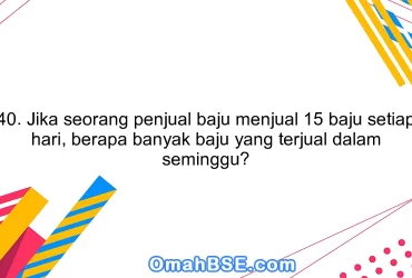 40. Jika seorang penjual baju menjual 15 baju setiap hari, berapa banyak baju yang terjual dalam seminggu?