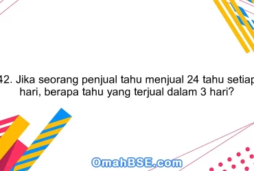 42. Jika seorang penjual tahu menjual 24 tahu setiap hari, berapa tahu yang terjual dalam 3 hari?