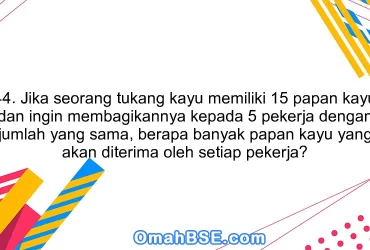 44. Jika seorang tukang kayu memiliki 15 papan kayu dan ingin membagikannya kepada 5 pekerja dengan jumlah yang sama, berapa banyak papan kayu yang akan diterima oleh setiap pekerja?