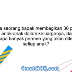 48. Jika seorang bapak membagikan 30 permen kepada anak-anak dalam keluarganya, dan ada 6 anak, berapa banyak permen yang akan diterima oleh setiap anak?