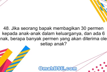 48. Jika seorang bapak membagikan 30 permen kepada anak-anak dalam keluarganya, dan ada 6 anak, berapa banyak permen yang akan diterima oleh setiap anak?