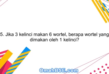 5. Jika 3 kelinci makan 6 wortel, berapa wortel yang dimakan oleh 1 kelinci?