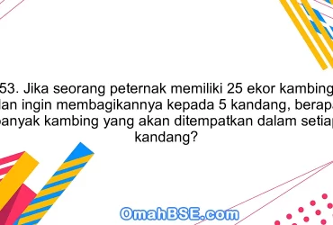 53. Jika seorang peternak memiliki 25 ekor kambing dan ingin membagikannya kepada 5 kandang, berapa banyak kambing yang akan ditempatkan dalam setiap kandang?