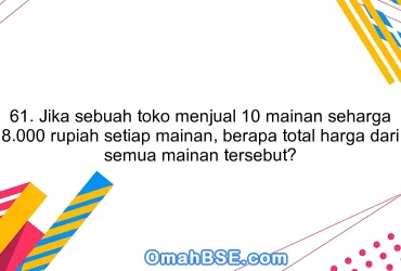 61. Jika sebuah toko menjual 10 mainan seharga 8.000 rupiah setiap mainan, berapa total harga dari semua mainan tersebut?