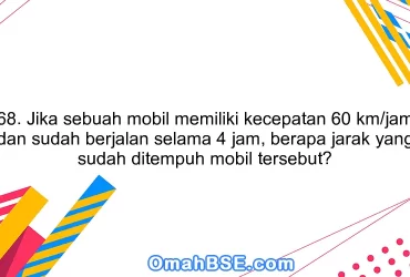 68. Jika sebuah mobil memiliki kecepatan 60 km/jam dan sudah berjalan selama 4 jam, berapa jarak yang sudah ditempuh mobil tersebut?