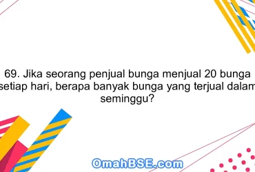 69. Jika seorang penjual bunga menjual 20 bunga setiap hari, berapa banyak bunga yang terjual dalam seminggu?