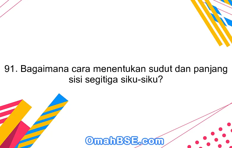 91. Bagaimana cara menentukan sudut dan panjang sisi segitiga siku-siku?