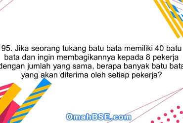 95. Jika seorang tukang batu bata memiliki 40 batu bata dan ingin membagikannya kepada 8 pekerja dengan jumlah yang sama, berapa banyak batu bata yang akan diterima oleh setiap pekerja?