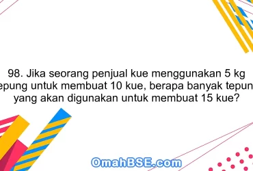 98. Jika seorang penjual kue menggunakan 5 kg tepung untuk membuat 10 kue, berapa banyak tepung yang akan digunakan untuk membuat 15 kue?