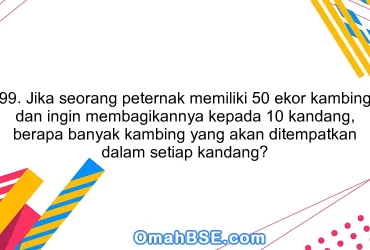 99. Jika seorang peternak memiliki 50 ekor kambing dan ingin membagikannya kepada 10 kandang, berapa banyak kambing yang akan ditempatkan dalam setiap kandang?