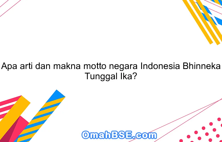 Apa arti dan makna motto negara Indonesia Bhinneka Tunggal Ika?