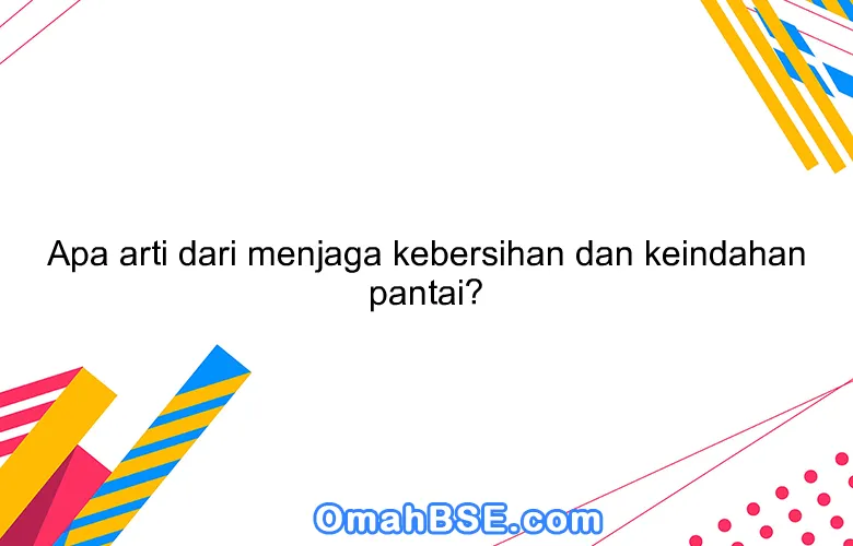 Apa arti dari menjaga kebersihan dan keindahan pantai?