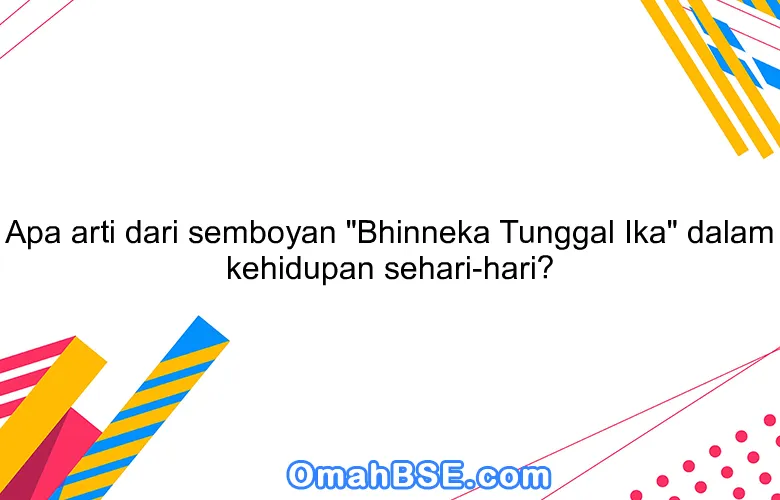 Apa arti dari semboyan "Bhinneka Tunggal Ika" dalam kehidupan sehari-hari?