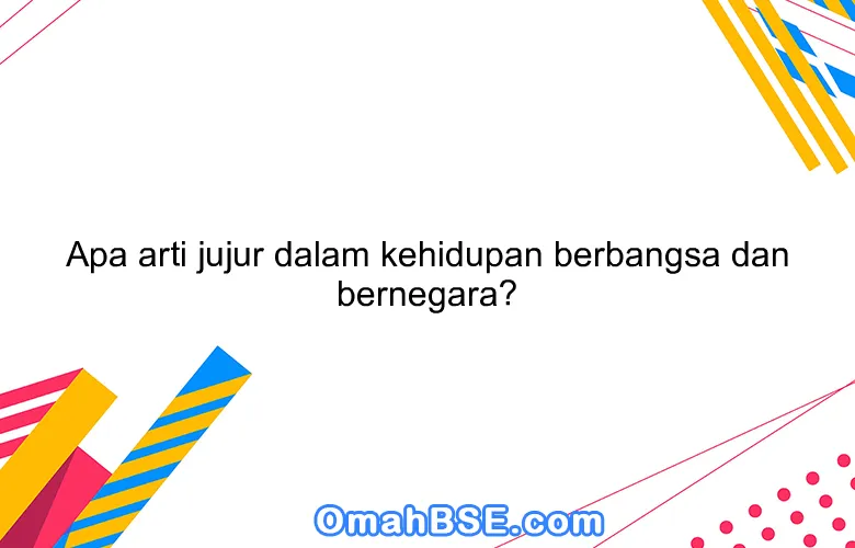 Apa arti jujur dalam kehidupan berbangsa dan bernegara?