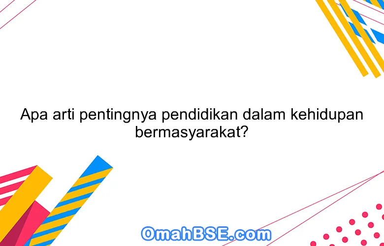 Apa arti pentingnya pendidikan dalam kehidupan bermasyarakat?