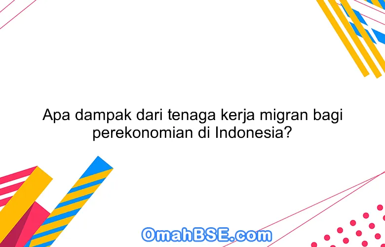 Apa dampak dari tenaga kerja migran bagi perekonomian di Indonesia?