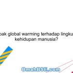 Apa dampak global warming terhadap lingkungan dan kehidupan manusia?