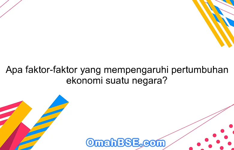 Apa faktor-faktor yang mempengaruhi pertumbuhan ekonomi suatu negara?