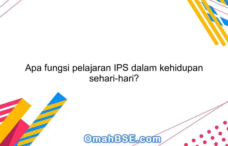 Apa fungsi pelajaran IPS dalam kehidupan sehari-hari?