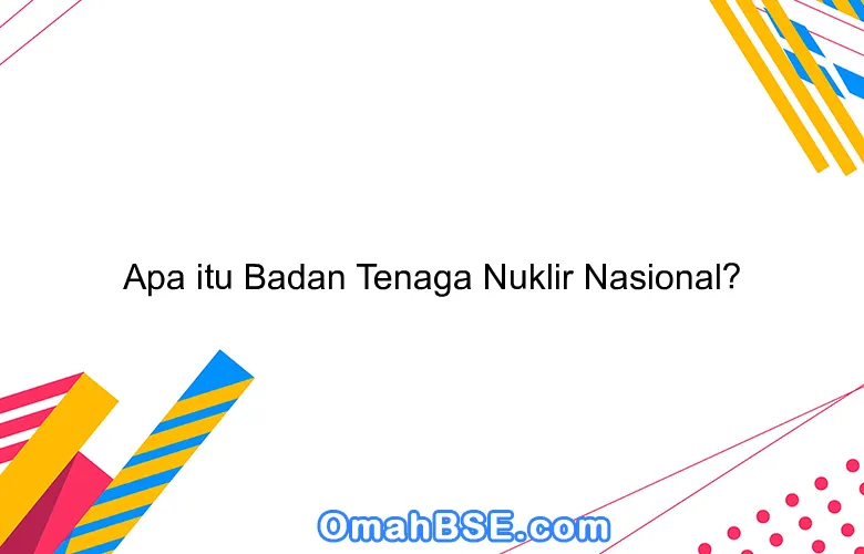 Apa itu Badan Tenaga Nuklir Nasional?