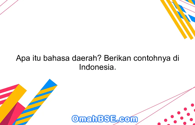 Apa itu bahasa daerah? Berikan contohnya di Indonesia.