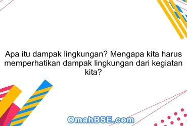 Apa itu dampak lingkungan? Mengapa kita harus memperhatikan dampak lingkungan dari kegiatan kita?