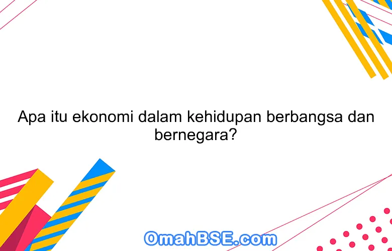 Apa itu ekonomi dalam kehidupan berbangsa dan bernegara?