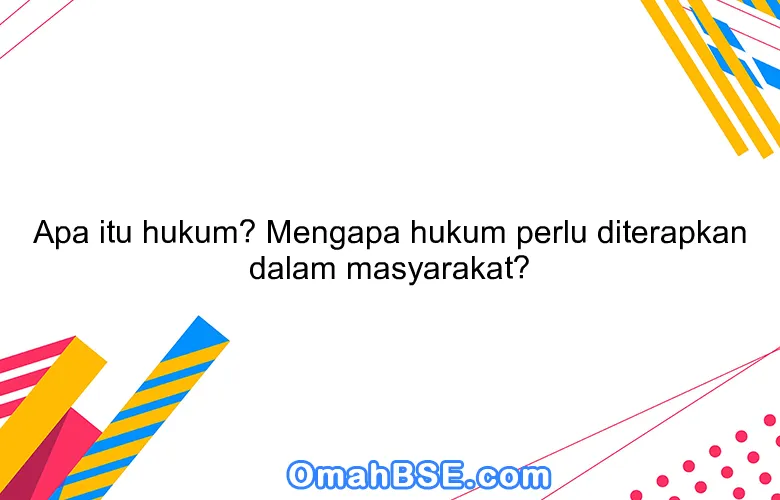 Apa itu hukum? Mengapa hukum perlu diterapkan dalam masyarakat?