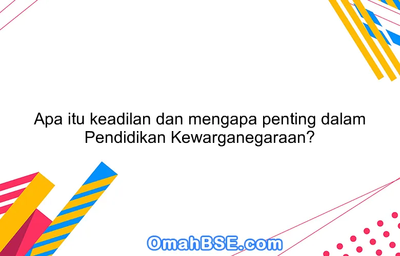 Apa itu keadilan dan mengapa penting dalam Pendidikan Kewarganegaraan?