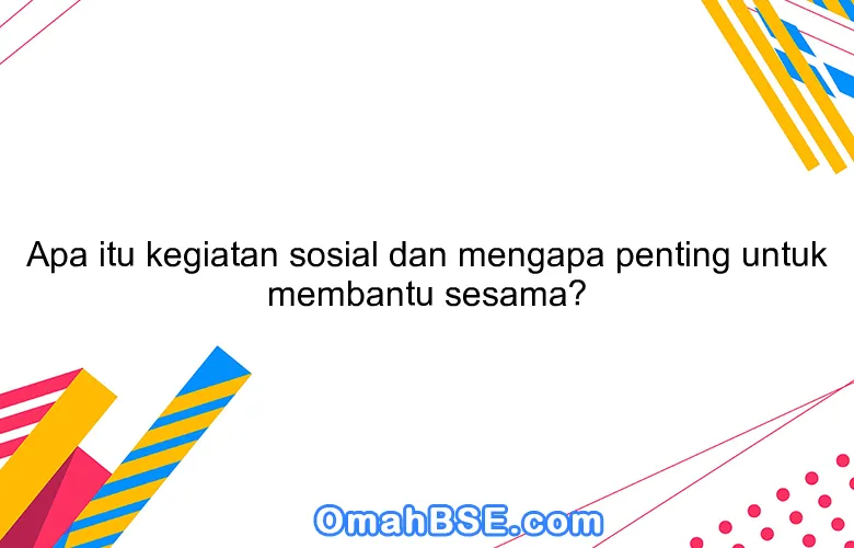 Apa itu kegiatan sosial dan mengapa penting untuk membantu sesama?