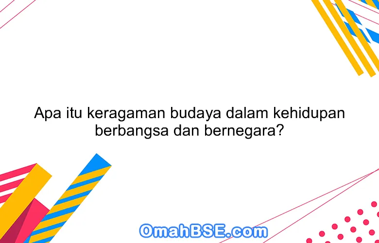 Apa itu keragaman budaya dalam kehidupan berbangsa dan bernegara?