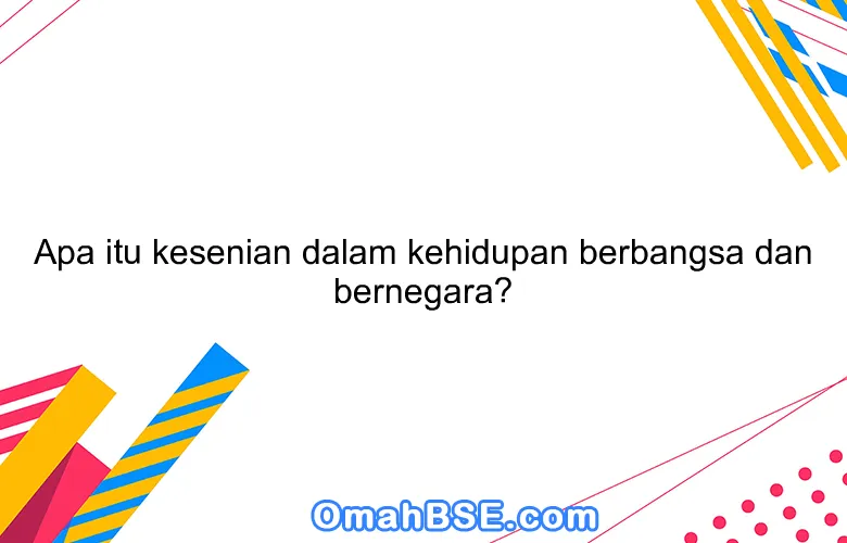 Apa itu kesenian dalam kehidupan berbangsa dan bernegara?