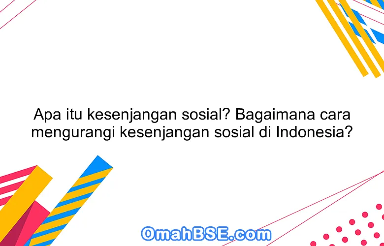 Apa itu kesenjangan sosial? Bagaimana cara mengurangi kesenjangan sosial di Indonesia?