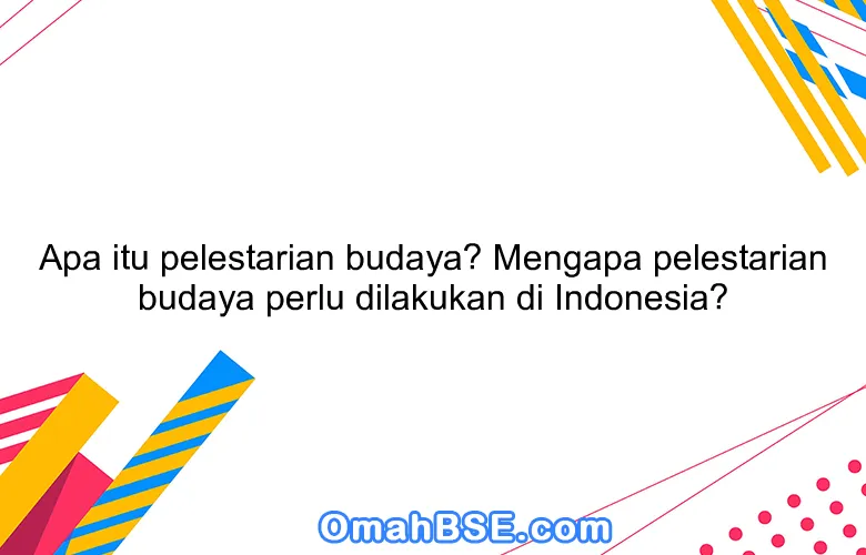 Apa itu pelestarian budaya? Mengapa pelestarian budaya perlu dilakukan di Indonesia?