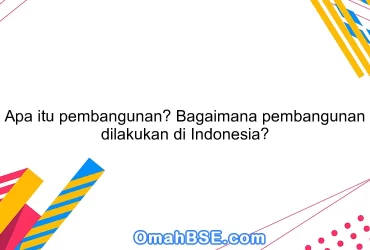 Apa itu pembangunan? Bagaimana pembangunan dilakukan di Indonesia?