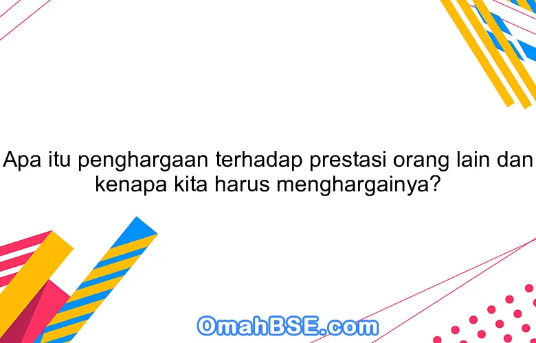 Apa itu penghargaan terhadap prestasi orang lain dan kenapa kita harus menghargainya?