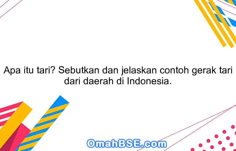 Apa itu tari? Sebutkan dan jelaskan contoh gerak tari dari daerah di Indonesia.