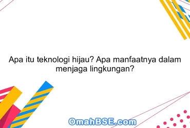 Apa itu teknologi hijau? Apa manfaatnya dalam menjaga lingkungan?